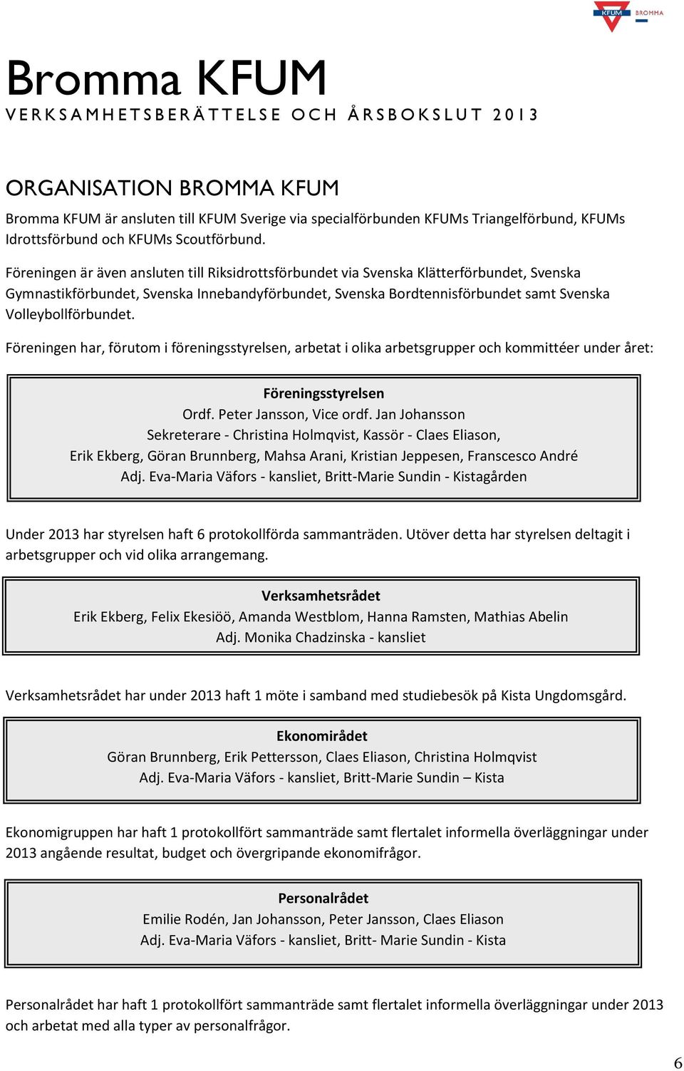 Föreningen är även ansluten till Riksidrottsförbundet via Svenska Klätterförbundet, Svenska Gymnastikförbundet, Svenska Innebandyförbundet, Svenska Bordtennisförbundet samt Svenska