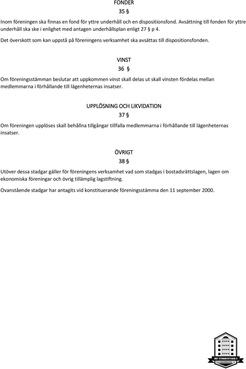 VINST 36 Om föreningsstämman beslutar att uppkommen vinst skall delas ut skall vinsten fördelas mellan medlemmarna i förhållande till lägenheternas insatser.