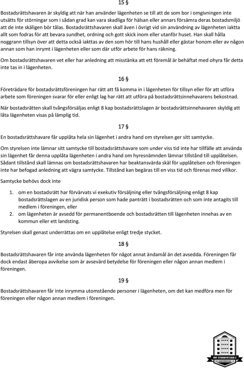 Bostadsrättshavaren skall även i övrigt vid sin användning av lägenheten iaktta allt som fodras för att bevara sundhet, ordning och gott skick inom eller utanför huset.