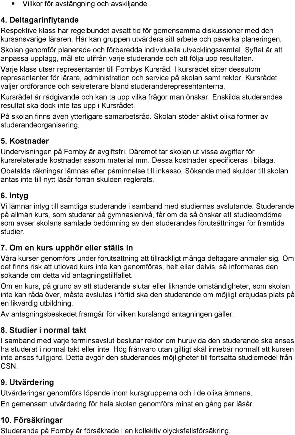 Syftet är att anpassa upplägg, mål etc utifrån varje studerande och att följa upp resultaten. Varje klass utser representanter till Fornbys Kursråd.