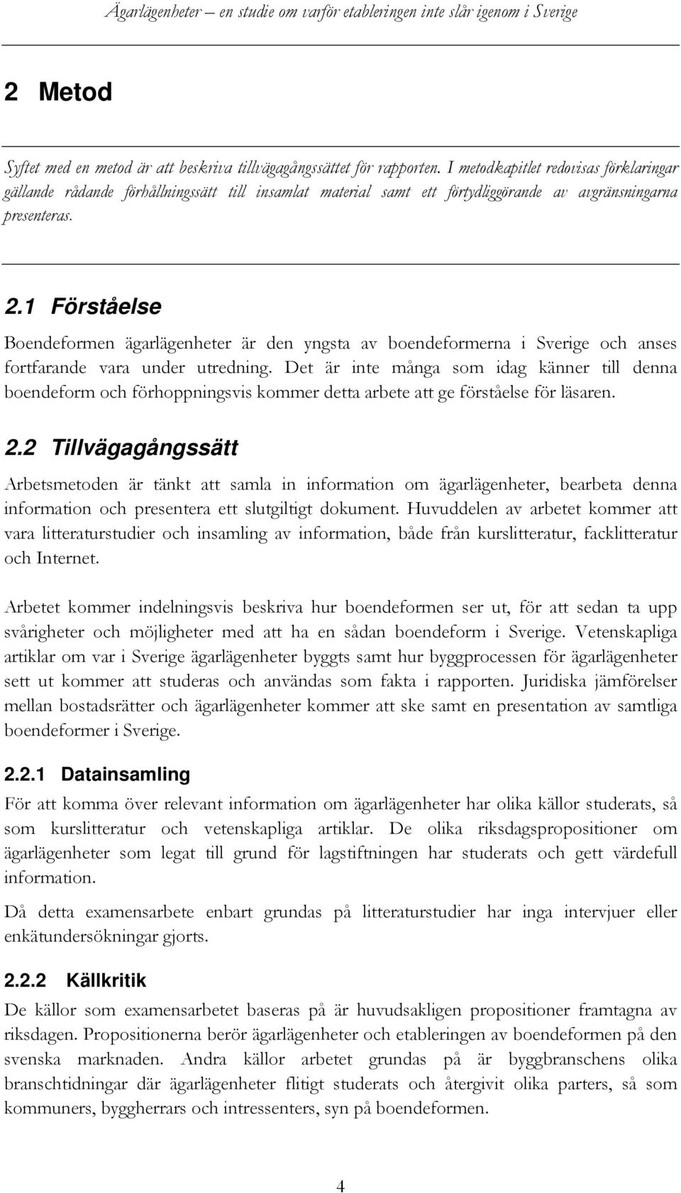 1 Förståelse Boendeformen ägarlägenheter är den yngsta av boendeformerna i Sverige och anses fortfarande vara under utredning.