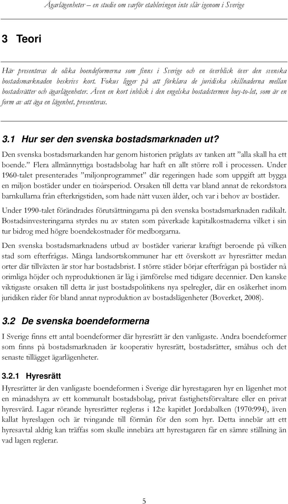 Även en kort inblick i den engelska bostadstermen buy-to-let, som är en form av att äga en lägenhet, presenteras. 3.1 Hur ser den svenska bostadsmarknaden ut?