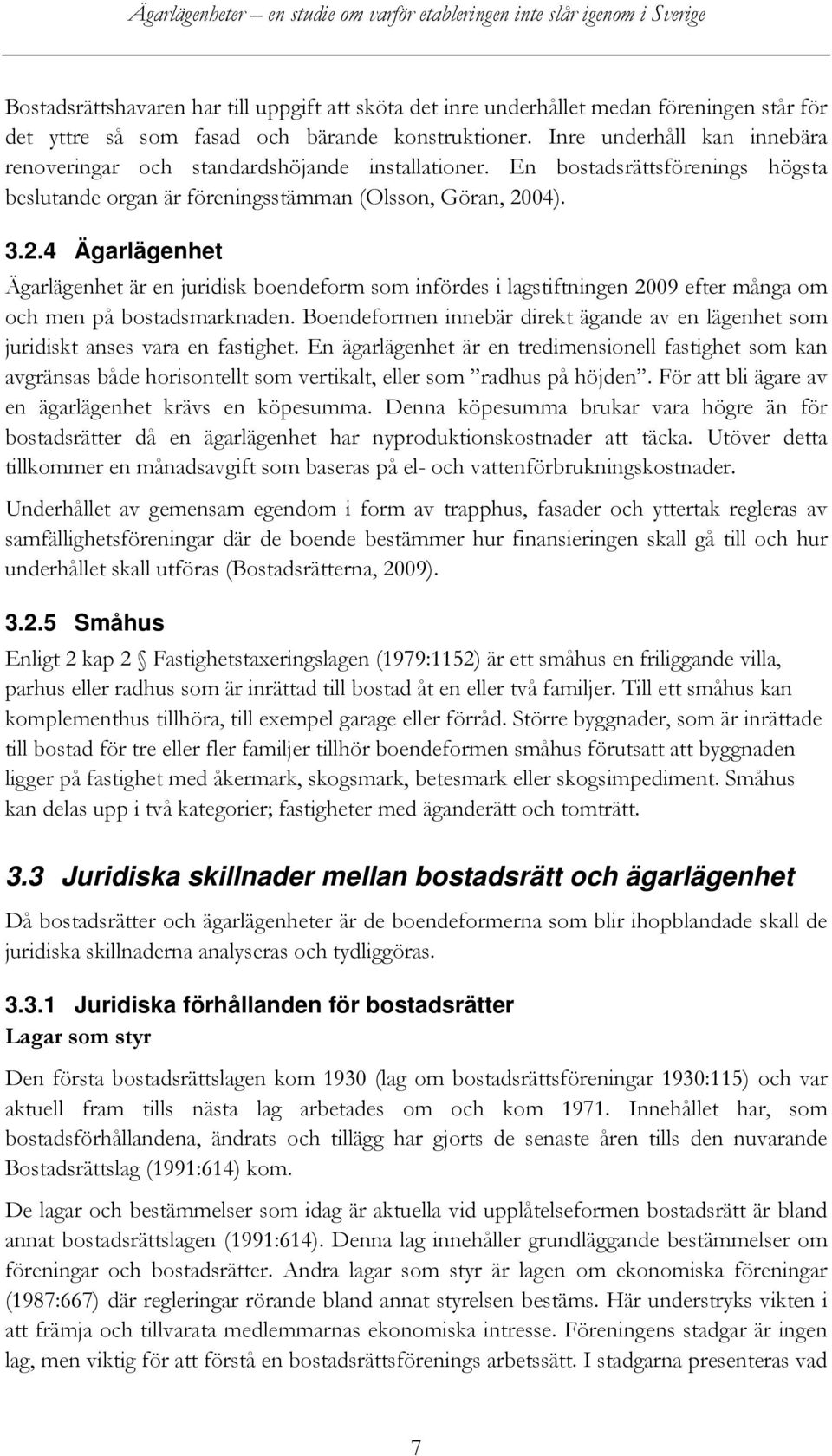 04). 3.2.4 Ägarlägenhet Ägarlägenhet är en juridisk boendeform som infördes i lagstiftningen 2009 efter många om och men på bostadsmarknaden.