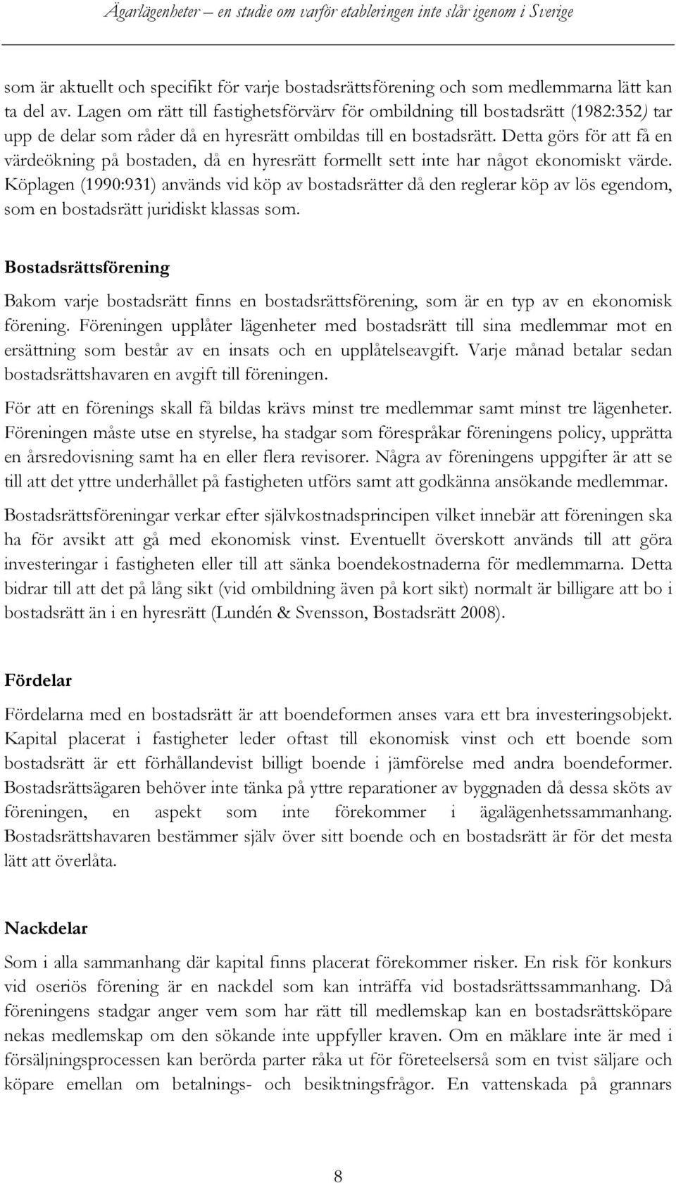 Detta görs för att få en värdeökning på bostaden, då en hyresrätt formellt sett inte har något ekonomiskt värde.