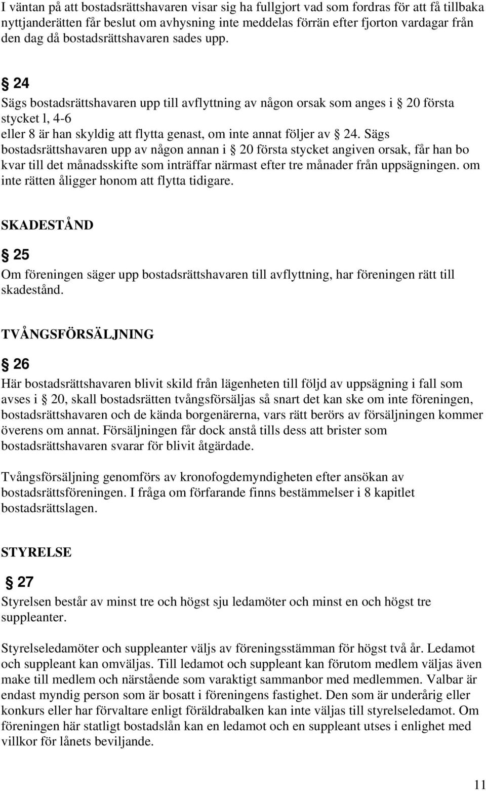 24 Sägs bostadsrättshavaren upp till avflyttning av någon orsak som anges i 20 första stycket l, 4-6 eller 8 är han skyldig att flytta genast, om inte annat följer av 24.