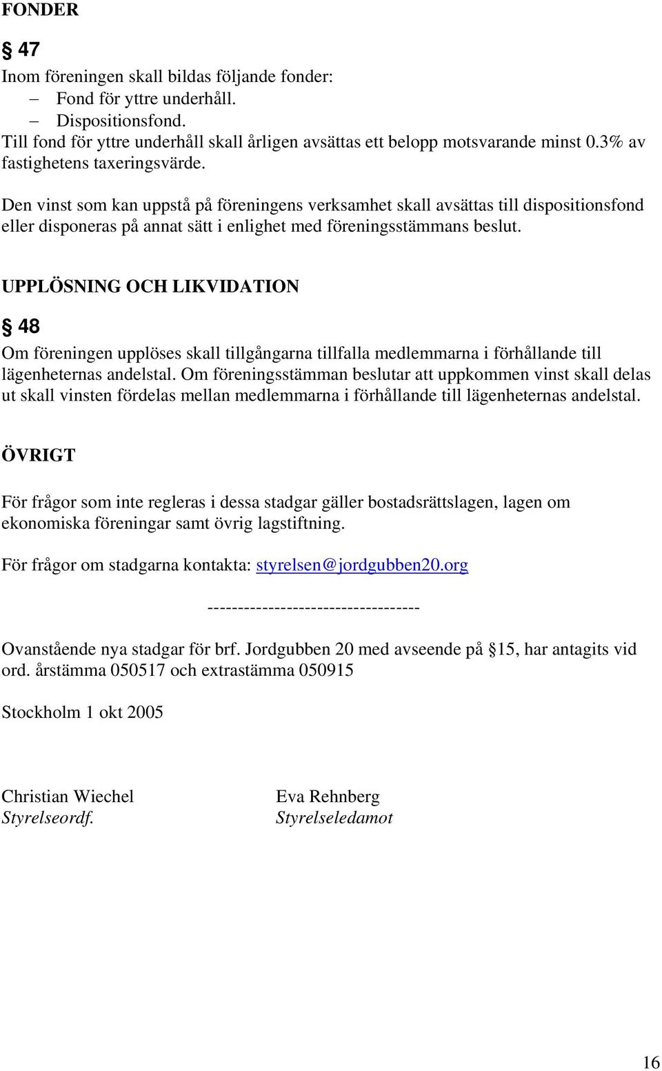 UPPLÖSNING OCH LIKVIDATION 48 Om föreningen upplöses skall tillgångarna tillfalla medlemmarna i förhållande till lägenheternas andelstal.