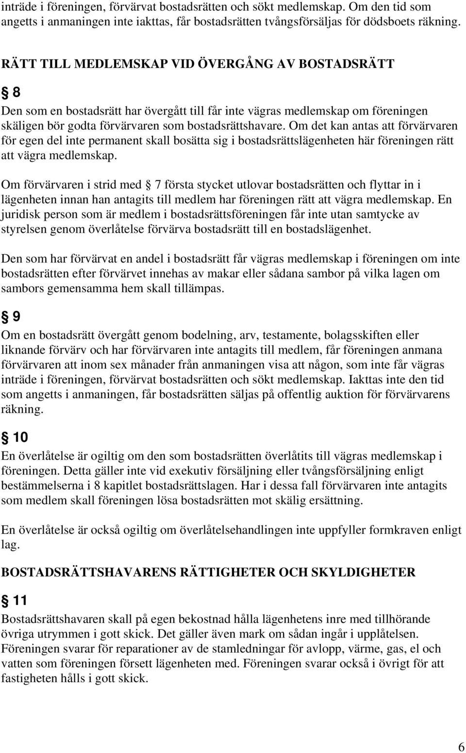 Om det kan antas att förvärvaren för egen del inte permanent skall bosätta sig i bostadsrättslägenheten här föreningen rätt att vägra medlemskap.