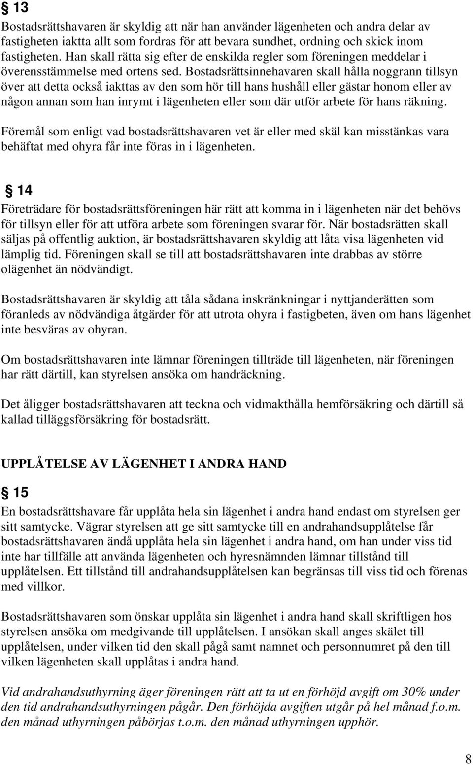 Bostadsrättsinnehavaren skall hålla noggrann tillsyn över att detta också iakttas av den som hör till hans hushåll eller gästar honom eller av någon annan som han inrymt i lägenheten eller som där