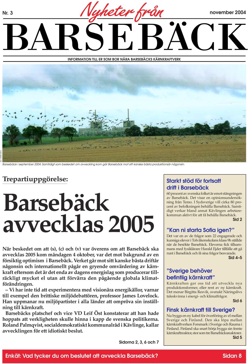 Trepartiuppgörelse: Barsebäck avvecklas 2005 När beskedet om att (s), (c) och (v) var överens om att Barsebäck ska avvecklas 2005 kom måndagen 4 oktober, var det mot bakgrund av en försiktig optimism