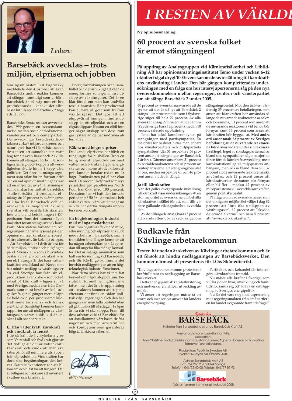 Barsebäcks första reaktor avvecklades 1999 genom en överenskommelse mellan socialdemokraterna, vänsterpartiet och centerpartiet.