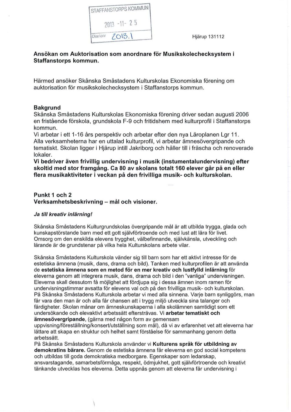 Bakgrund Skånska Småstadens Kulturskolas Ekonomiska förening driver sedan augusti 2006 en fristående förskola, grundskola F-9 och fritidshem med kulturprofil i statfanstorps kommun.