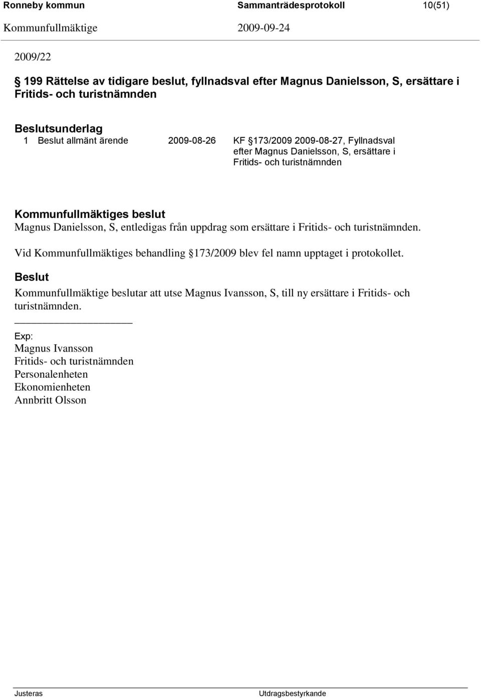 Danielsson, S, entledigas från uppdrag som ersättare i Fritids- och turistnämnden. Vid Kommunfullmäktiges behandling 173/2009 blev fel namn upptaget i protokollet.