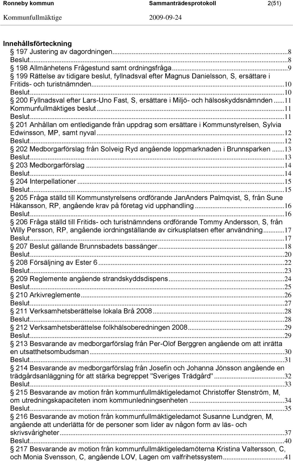 .. 10 200 Fyllnadsval efter Lars-Uno Fast, S, ersättare i Miljö- och hälsoskyddsnämnden... 11 