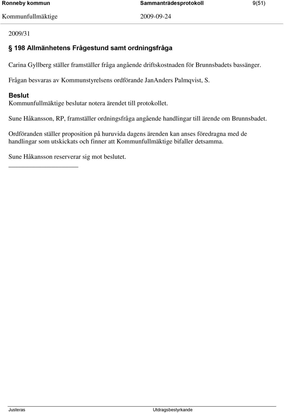 Kommunfullmäktige beslutar notera ärendet till protokollet. Sune Håkansson, RP, framställer ordningsfråga angående handlingar till ärende om Brunnsbadet.