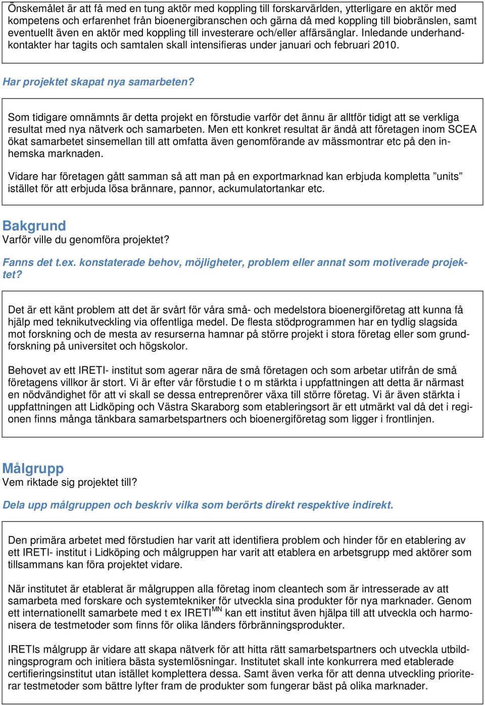 Har projektet skapat nya samarbeten? Som tidigare omnämnts är detta projekt en förstudie varför det ännu är alltför tidigt att se verkliga resultat med nya nätverk och samarbeten.