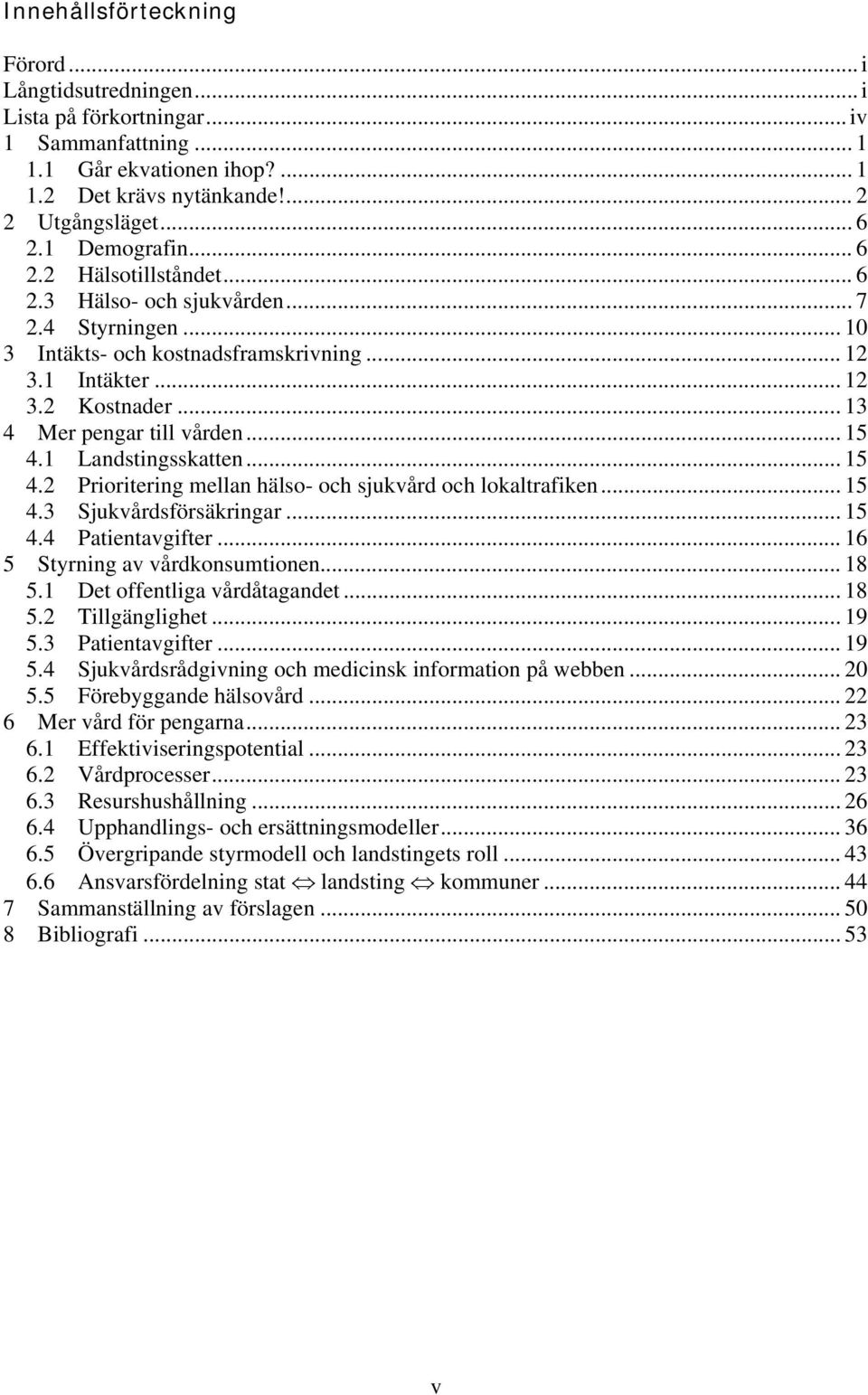 .. 13 4 Mer pengar till vården... 15 4.1 Landstingsskatten... 15 4.2 Prioritering mellan hälso- och sjukvård och lokaltrafiken... 15 4.3 Sjukvårdsförsäkringar... 15 4.4 Patientavgifter.