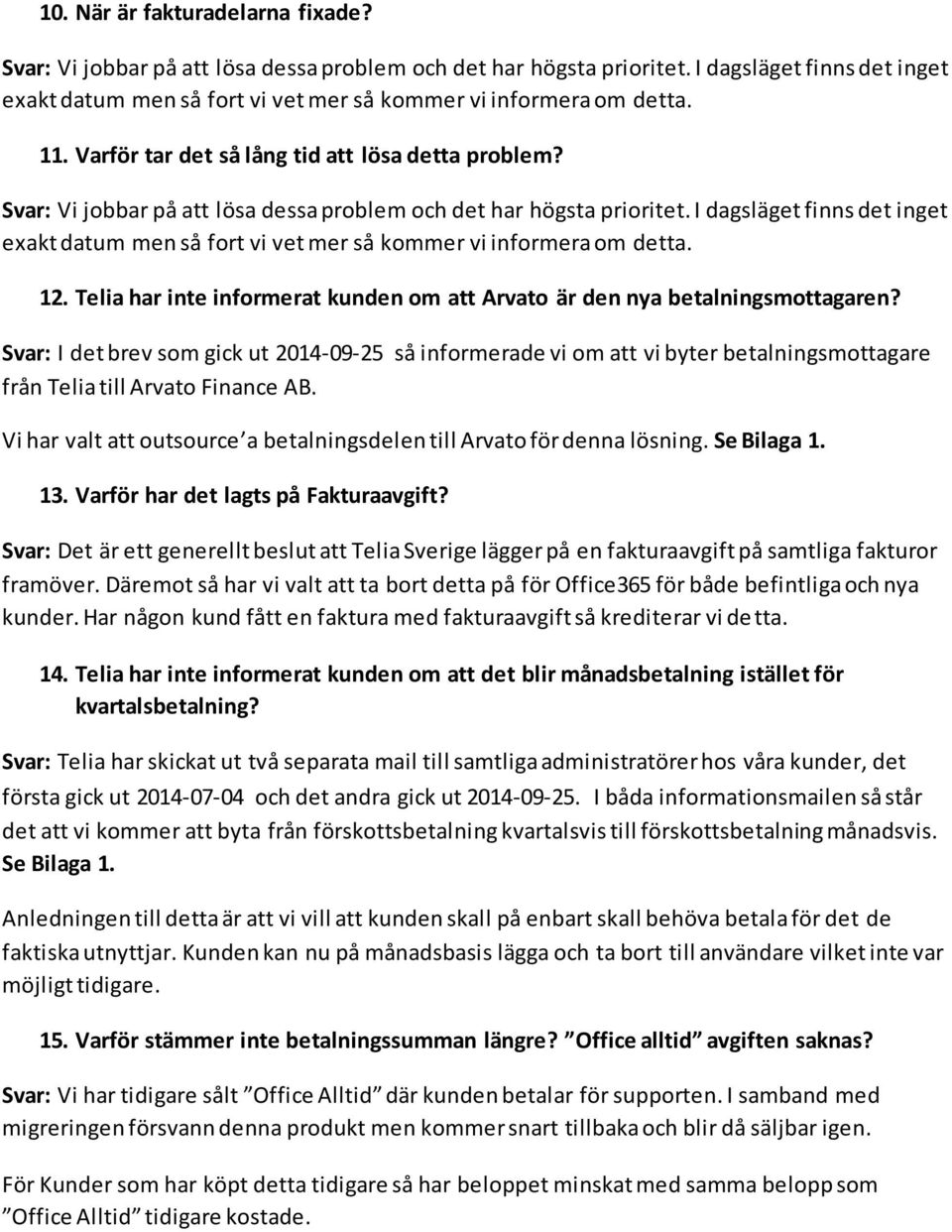 Svar: Vi jobbar på att lösa dessa problem och det har högsta prioritet. I dagsläget finns det inget exakt datum men så fort vi vet mer så kommer vi informera om detta. 12.