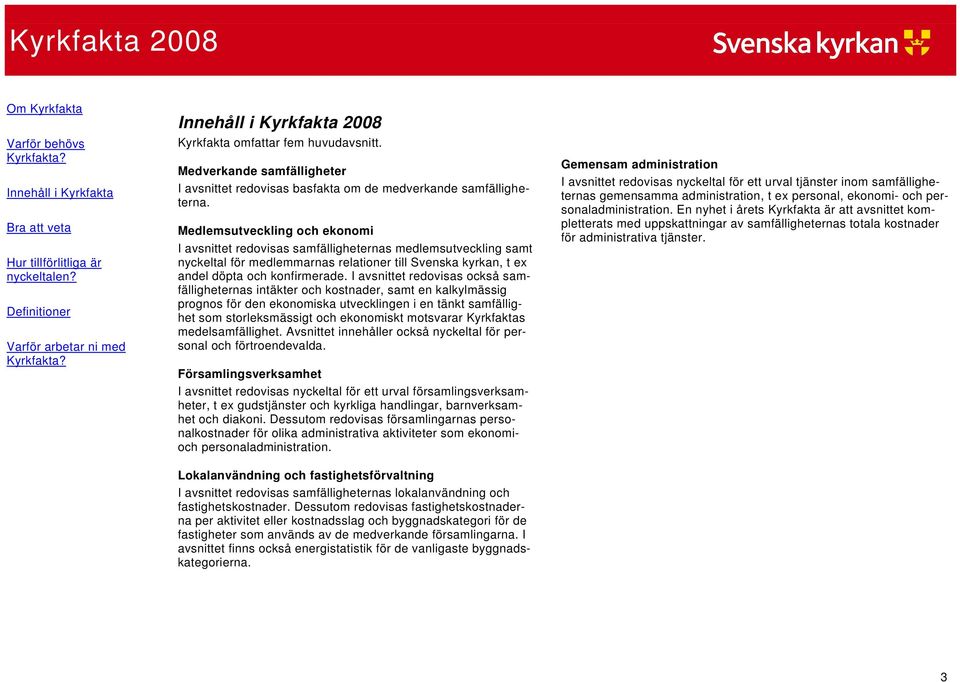 Medlemsutveckling och ekonomi I avsnittet redovisas samfälligheternas medlemsutveckling samt nyckeltal för medlemmarnas relationer till Svenska kyrkan, t ex andel döpta och konfirmerade.