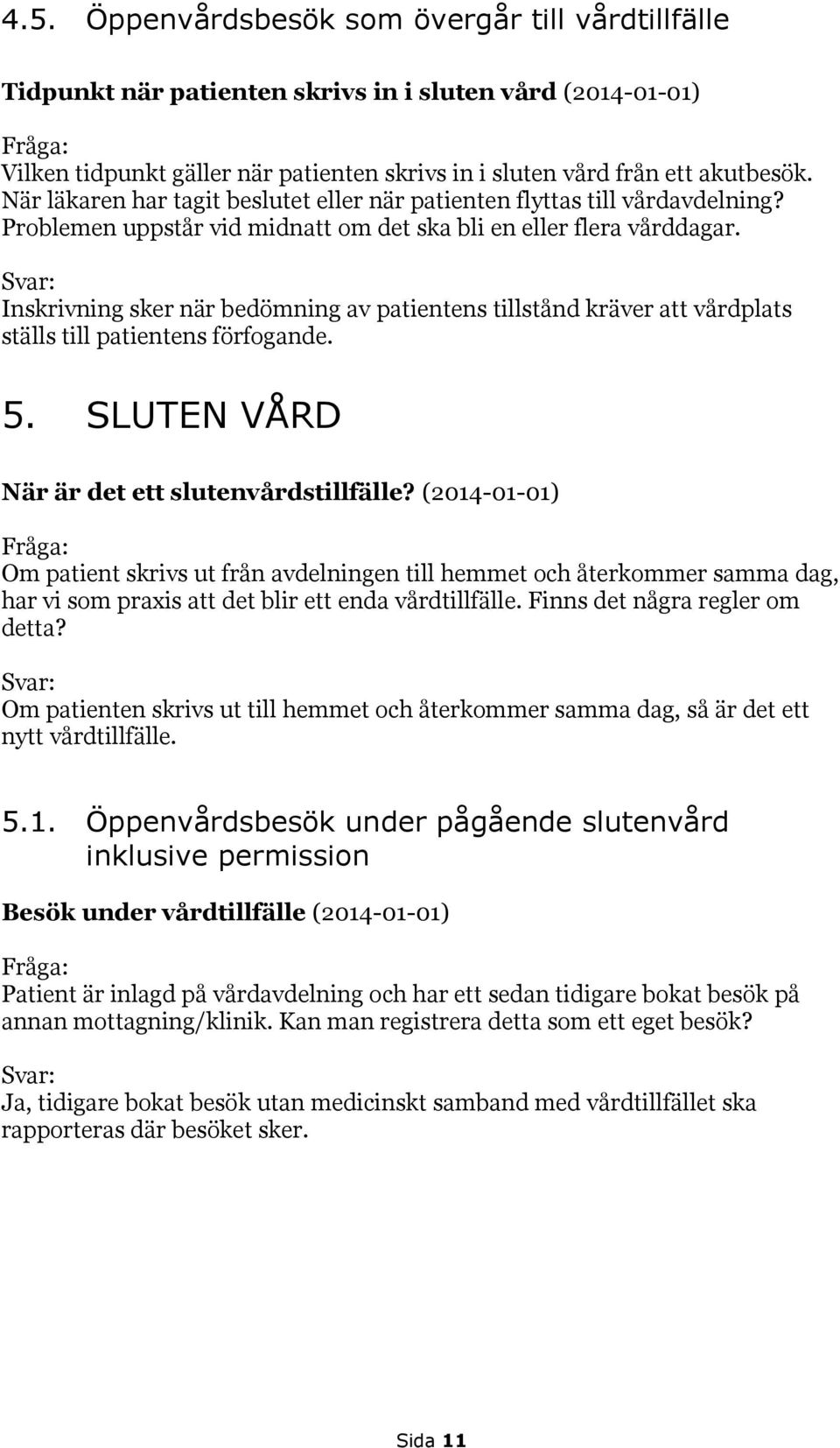 Inskrivning sker när bedömning av patientens tillstånd kräver att vårdplats ställs till patientens förfogande. 5. SLUTEN VÅRD När är det ett slutenvårdstillfälle?