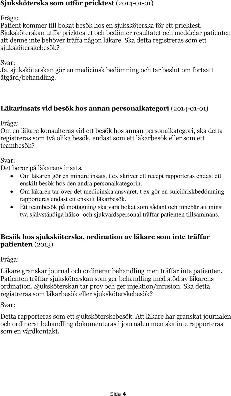 Ja, sjuksköterskan gör en medicinsk bedömning och tar beslut om fortsatt åtgärd/behandling.