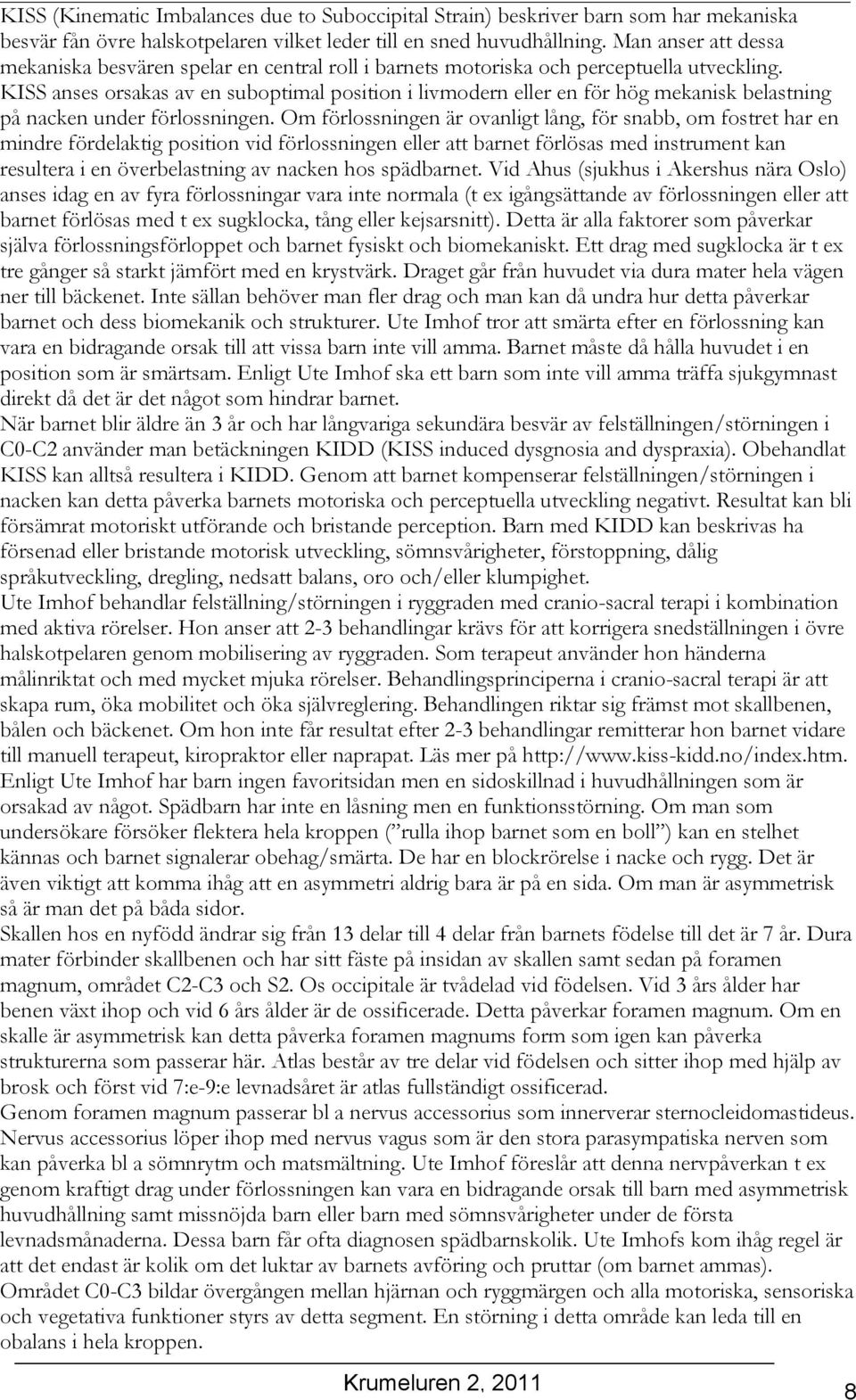 KISS anses orsakas av en suboptimal position i livmodern eller en för hög mekanisk belastning på nacken under förlossningen.