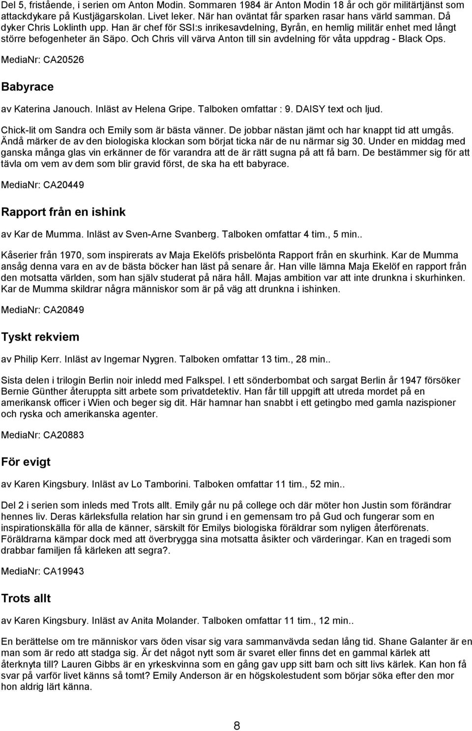 Och Chris vill värva Anton till sin avdelning för våta uppdrag - Black Ops. MediaNr: CA20526 Babyrace av Katerina Janouch. Inläst av Helena Gripe. Talboken omfattar : 9. DAISY text och ljud.