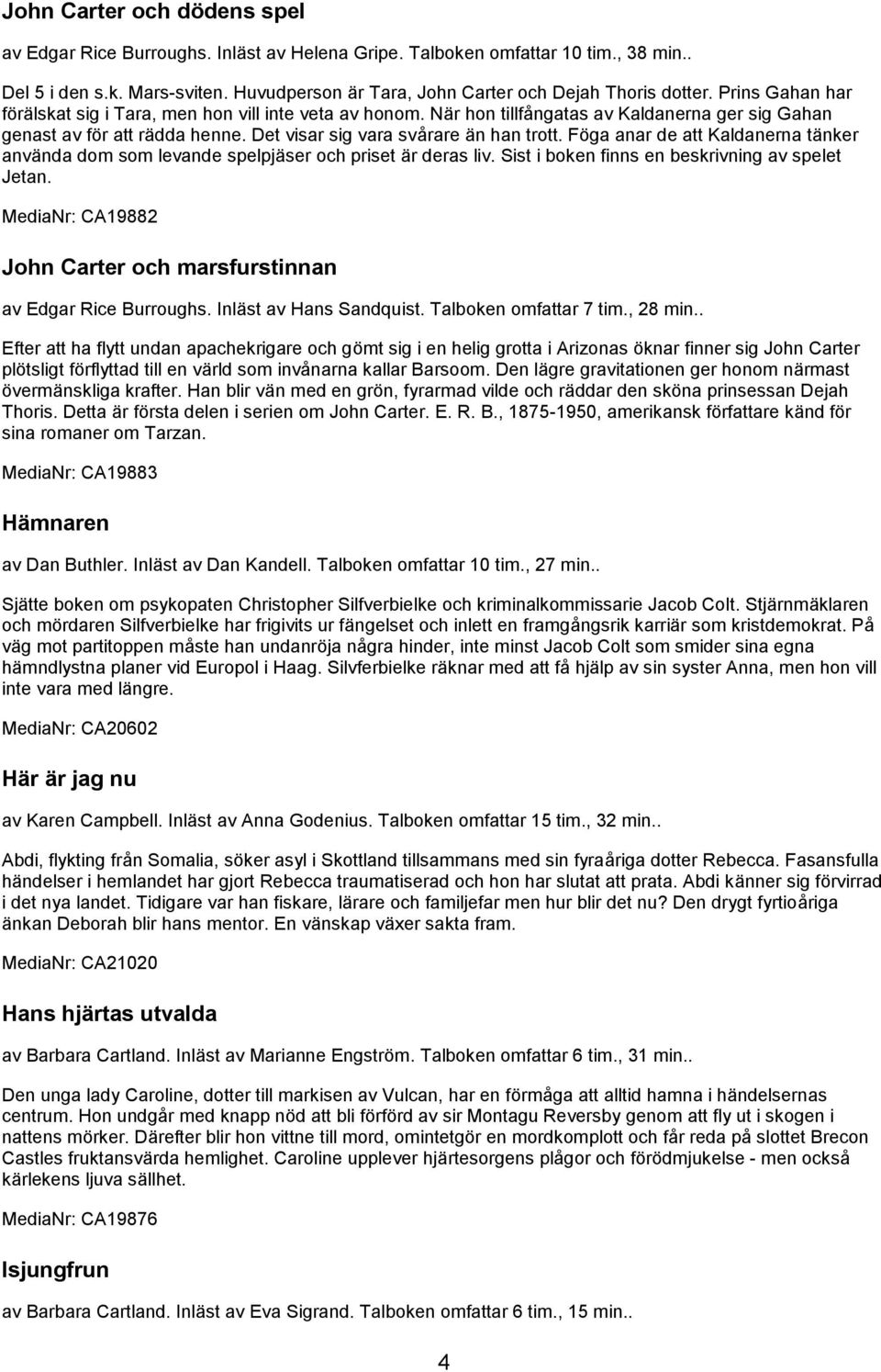 Föga anar de att Kaldanerna tänker använda dom som levande spelpjäser och priset är deras liv. Sist i boken finns en beskrivning av spelet Jetan.