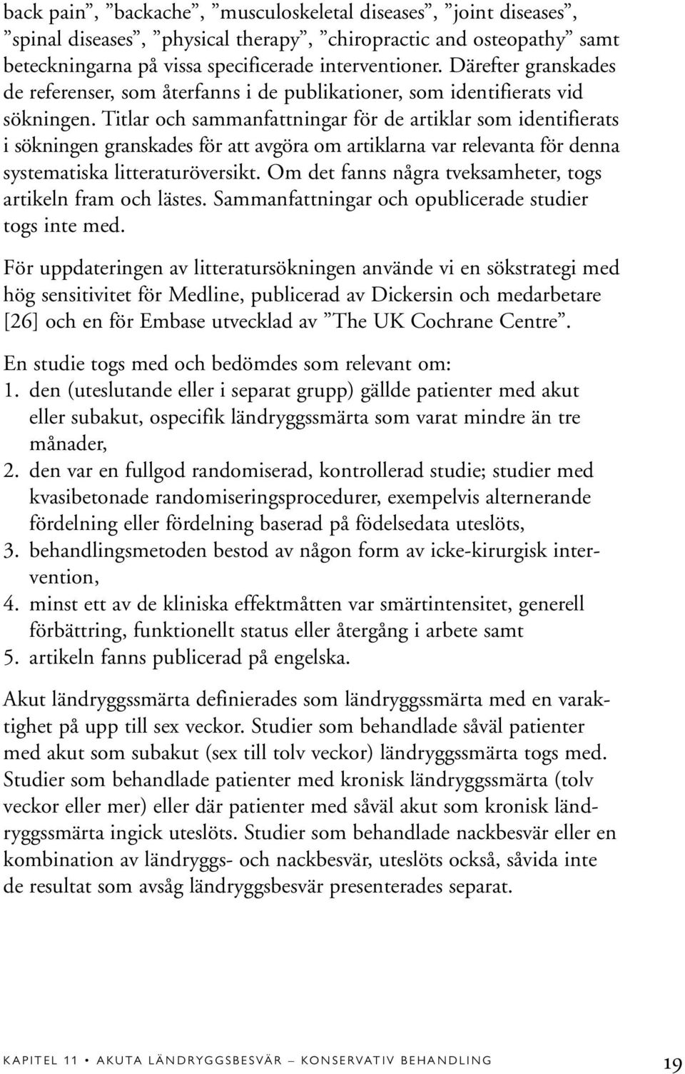 Titlar och sammanfattningar för de artiklar som identifierats i sökningen granskades för att avgöra om artiklarna var relevanta för denna systematiska litteraturöversikt.