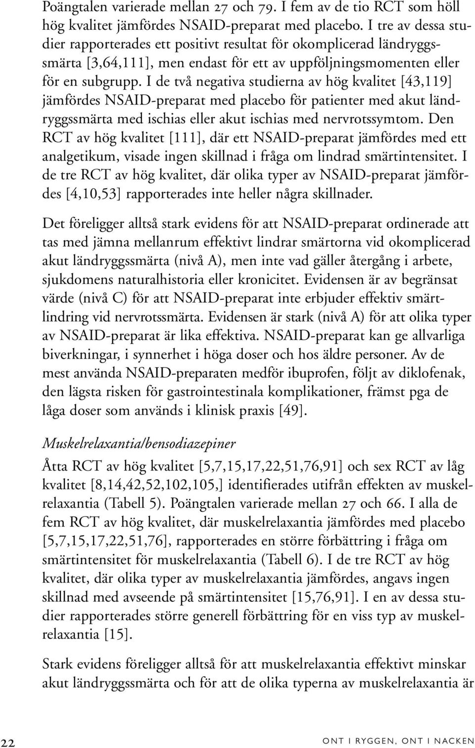 I de två negativa studierna av hög kvalitet [43,119] jämfördes NSAID-preparat med placebo för patienter med akut ländryggssmärta med ischias eller akut ischias med nervrotssymtom.