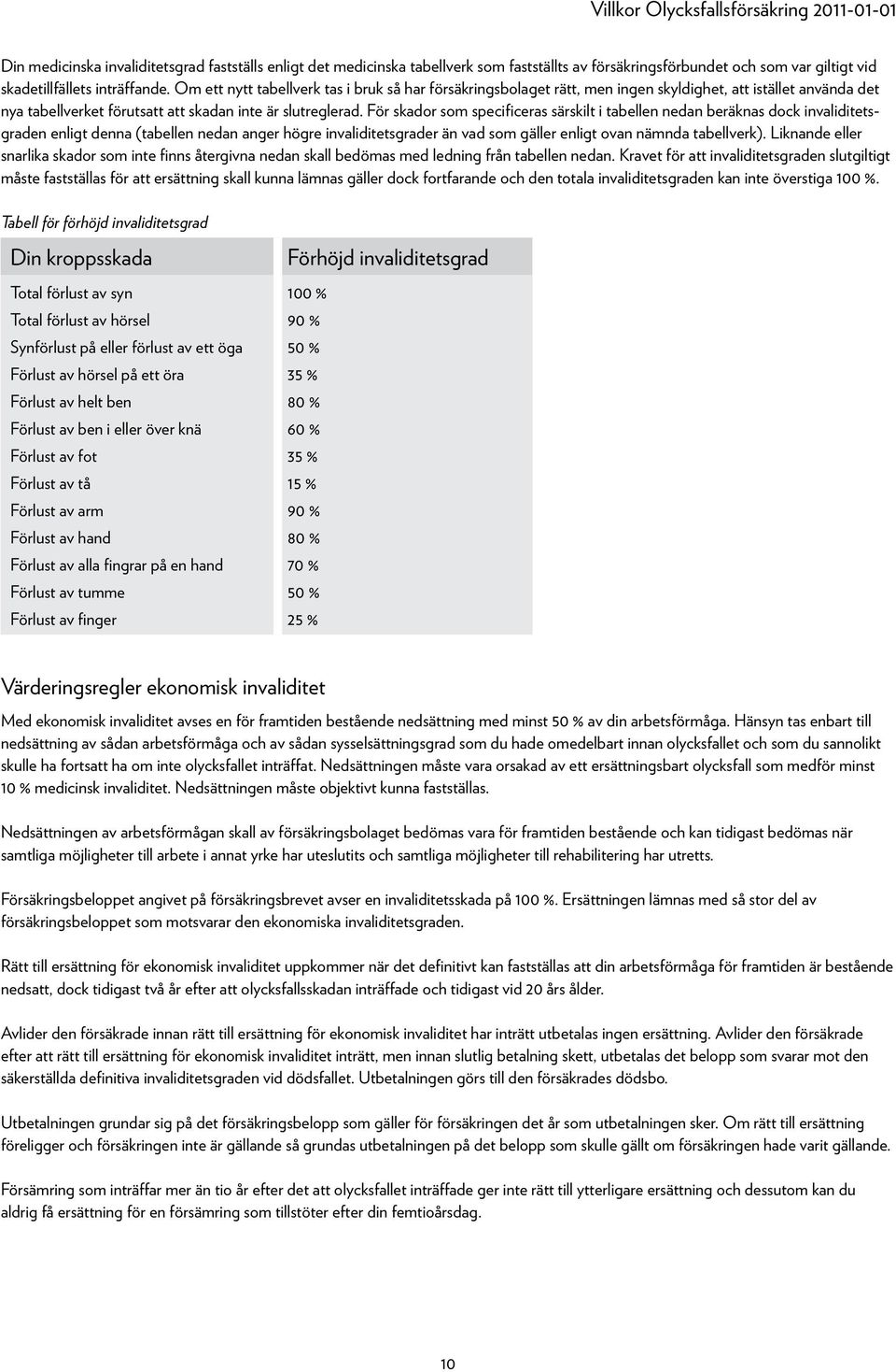 För skador som specificeras särskilt i tabellen nedan beräknas dock invaliditetsgraden enligt denna (tabellen nedan anger högre invaliditetsgrader än vad som gäller enligt ovan nämnda tabellverk).