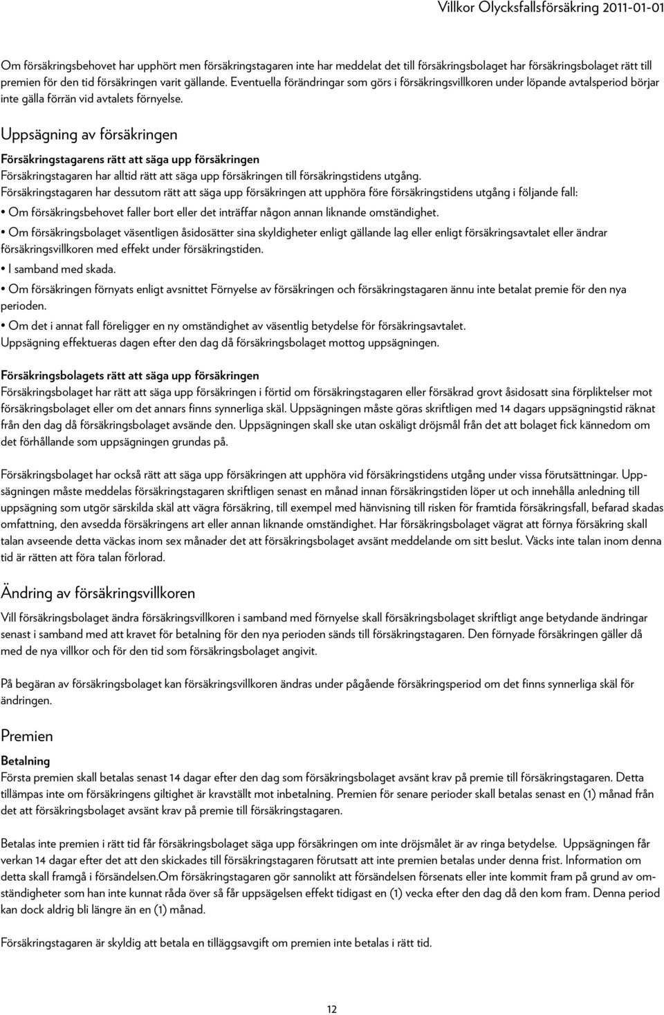 Uppsägning av försäkringen Försäkringstagarens rätt att säga upp försäkringen Försäkringstagaren har alltid rätt att säga upp försäkringen till försäkringstidens utgång.