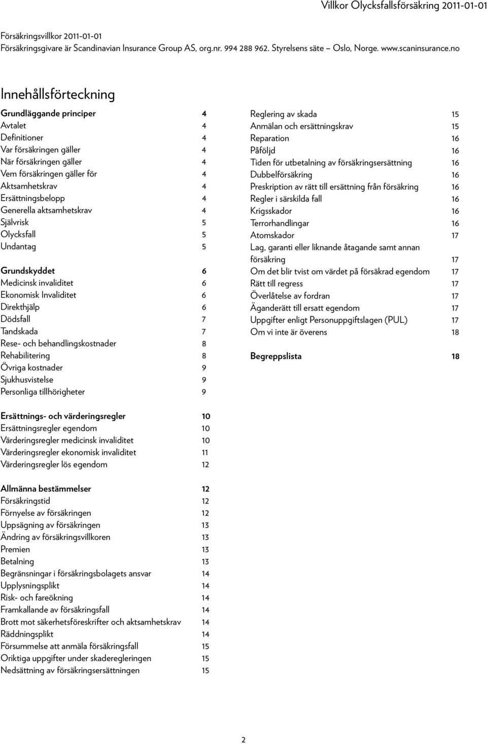 Generella aktsamhetskrav 4 Självrisk 5 Olycksfall 5 Undantag 5 Grundskyddet 6 Medicinsk invaliditet 6 Ekonomisk Invaliditet 6 Direkthjälp 6 Dödsfall 7 Tandskada 7 Rese- och behandlingskostnader 8