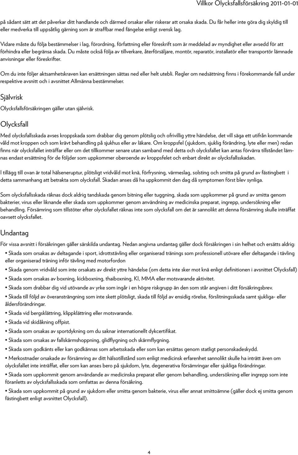 Vidare måste du följa bestämmelser i lag, förordning, författning eller föreskrift som är meddelad av myndighet eller avsedd för att förhindra eller begränsa skada.