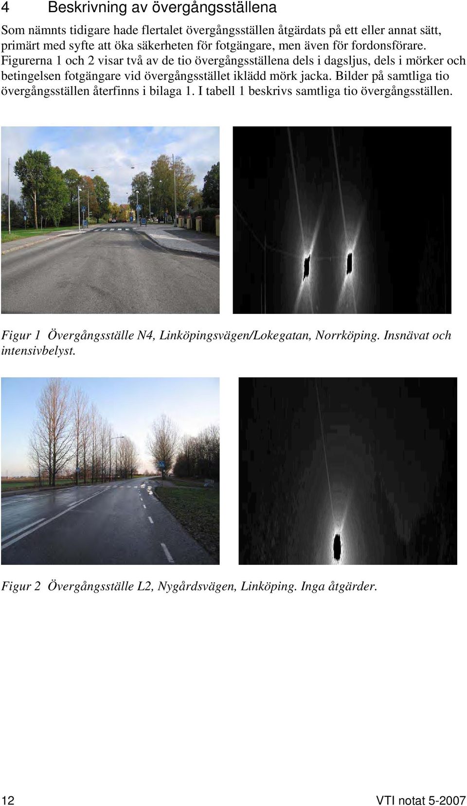 Figurerna 1 och 2 visar två av de tio övergångsställena dels i dagsljus, dels i mörker och betingelsen fotgängare vid övergångsstället iklädd mörk jacka.