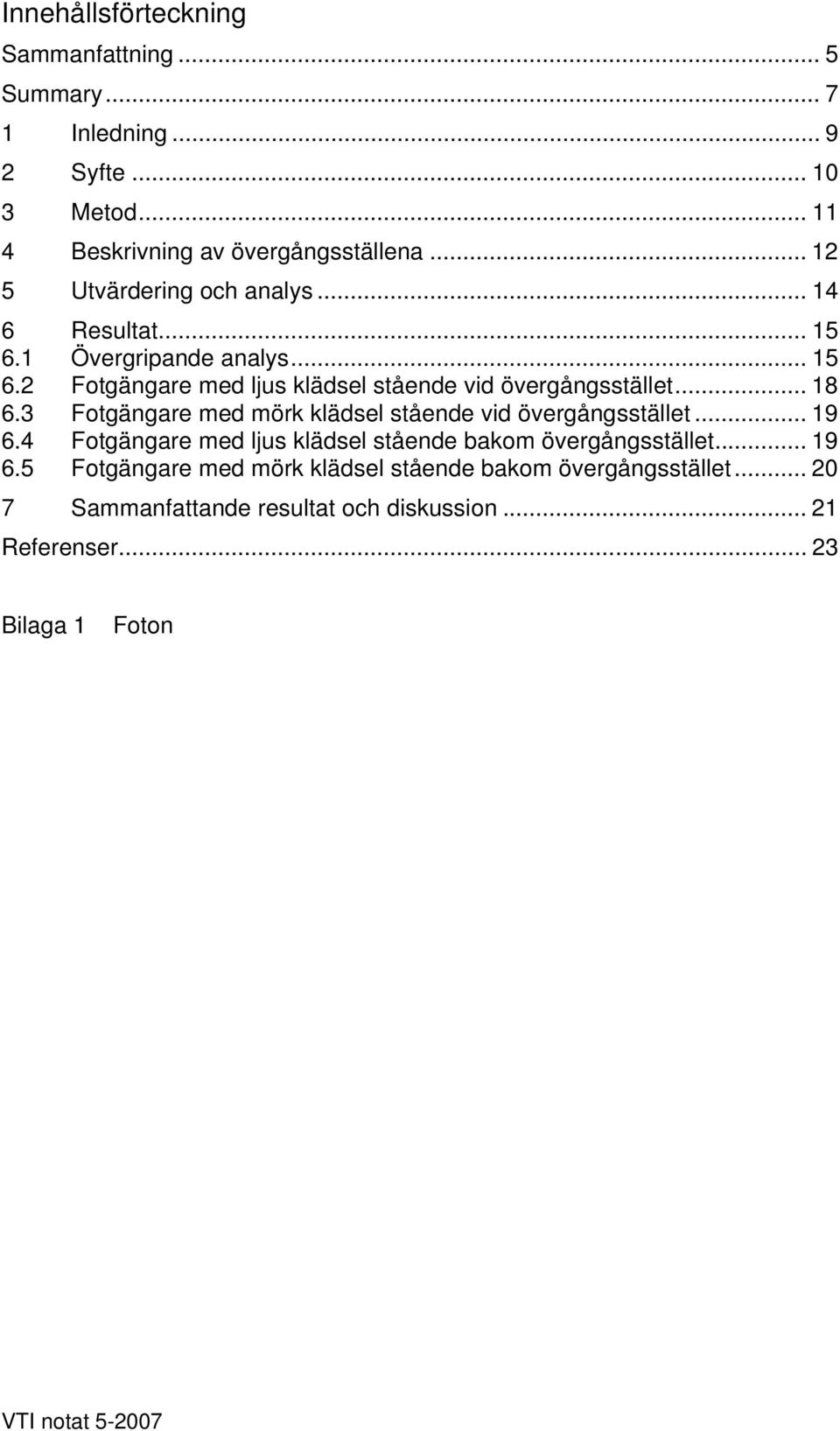 .. 18 6.3 Fotgängare med mörk klädsel stående vid övergångsstället... 19 6.4 Fotgängare med ljus klädsel stående bakom övergångsstället... 19 6.5 Fotgängare med mörk klädsel stående bakom övergångsstället.