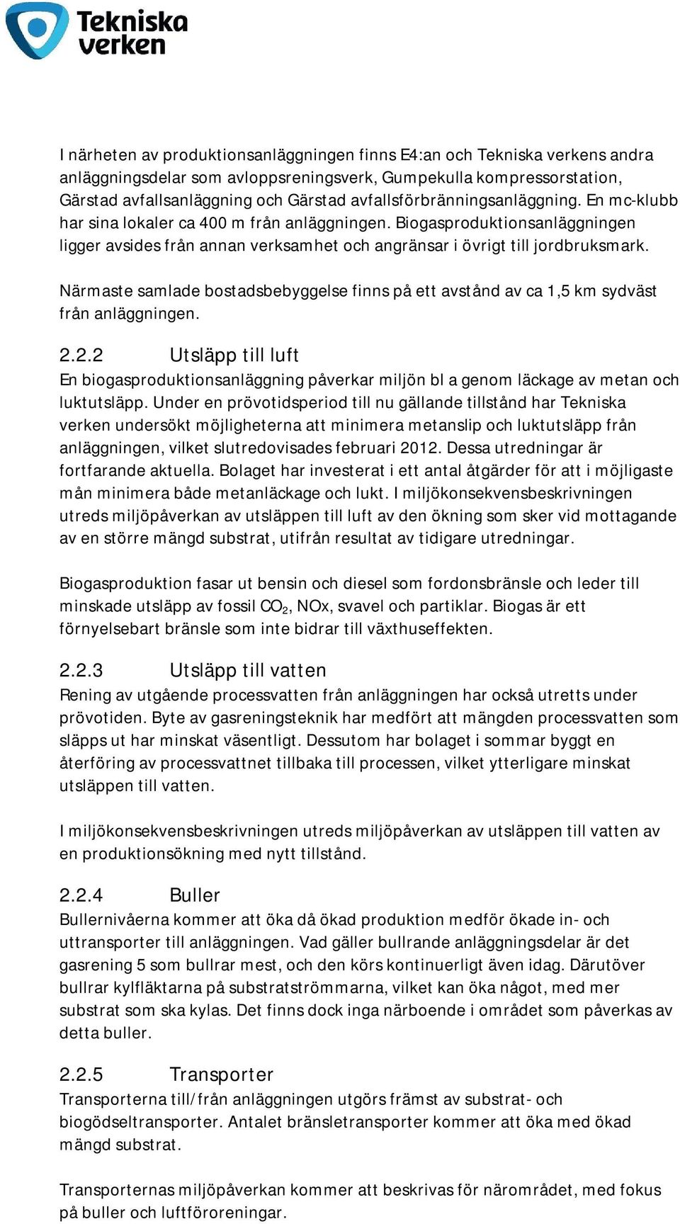 Närmaste samlade bostadsbebyggelse finns på ett avstånd av ca 1,5 km sydväst från anläggningen. 2.