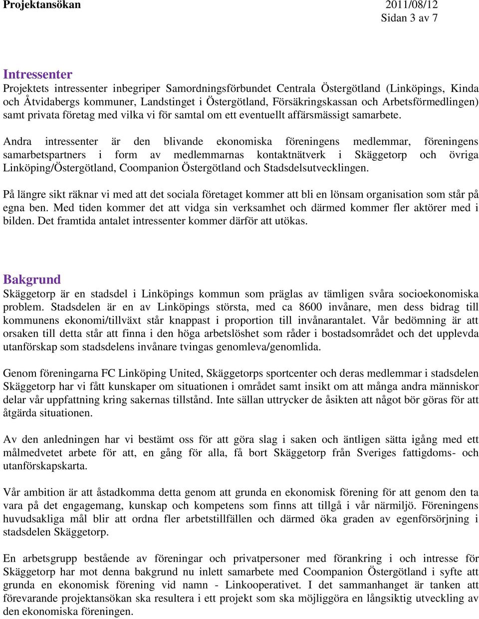 Andra intressenter är den blivande ekonomiska föreningens medlemmar, föreningens samarbetspartners i form av medlemmarnas kontaktnätverk i Skäggetorp och övriga Linköping/Östergötland, Coompanion