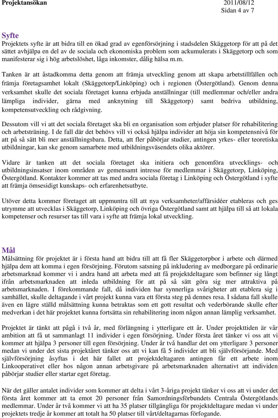 Genom denna verksamhet skulle det sociala företaget kunna erbjuda anställningar (till medlemmar och/eller andra lämpliga individer, gärna med anknytning till Skäggetorp) samt bedriva utbildning,