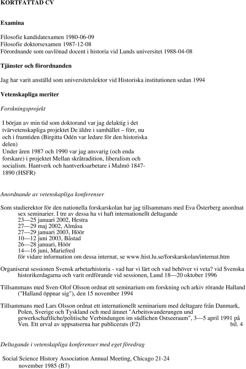 projektet De äldre i samhället förr, nu och i framtiden (Birgitta Odén var ledare för den historiska delen) Under åren 1987 och 1990 var jag ansvarig (och enda forskare) i projektet Mellan