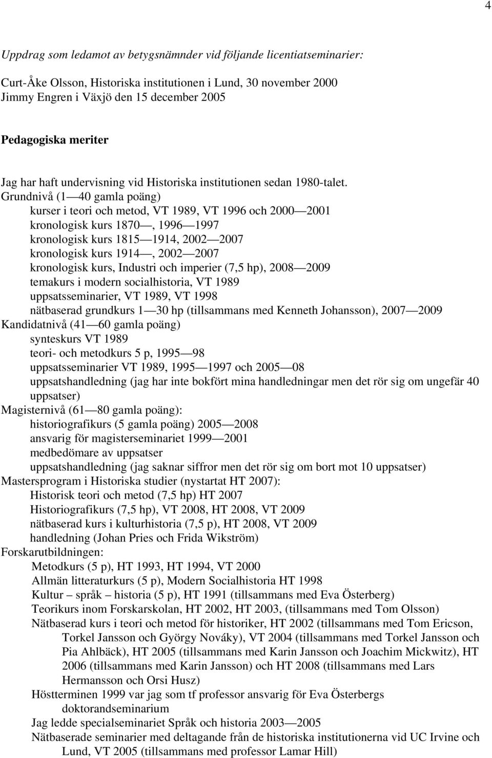 Grundnivå (1 40 gamla poäng) kurser i teori och metod, VT 1989, VT 1996 och 2000 2001 kronologisk kurs 1870, 1996 1997 kronologisk kurs 1815 1914, 2002 2007 kronologisk kurs 1914, 2002 2007