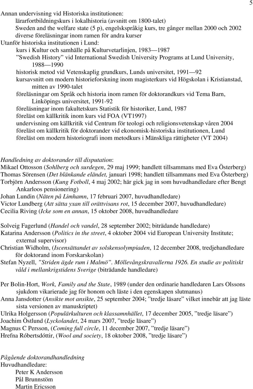 University Programs at Lund University, 1988 1990 historisk metod vid Vetenskaplig grundkurs, Lunds universitet, 1991 92 kursavsnitt om modern historieforskning inom magisterkurs vid Högskolan i