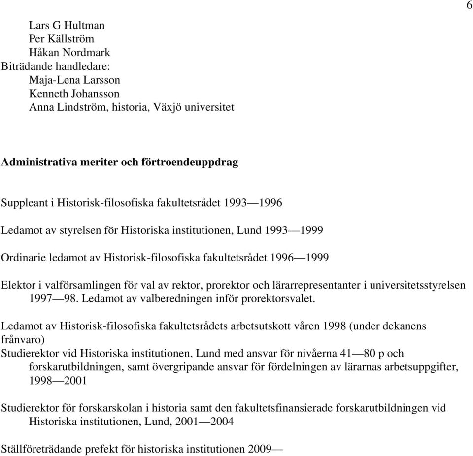 Elektor i valförsamlingen för val av rektor, prorektor och lärarrepresentanter i universitetsstyrelsen 1997 98. Ledamot av valberedningen inför prorektorsvalet.