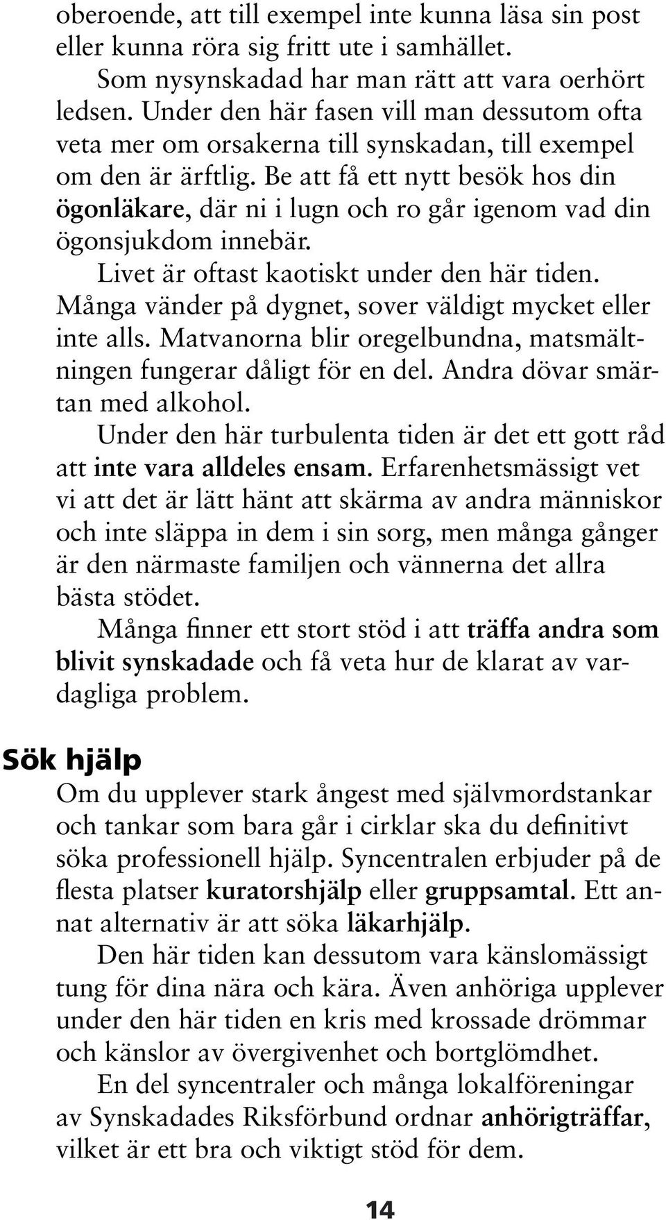 Be att få ett nytt besök hos din ögonläkare, där ni i lugn och ro går igenom vad din ögonsjukdom innebär. Livet är oftast kaotiskt under den här tiden.