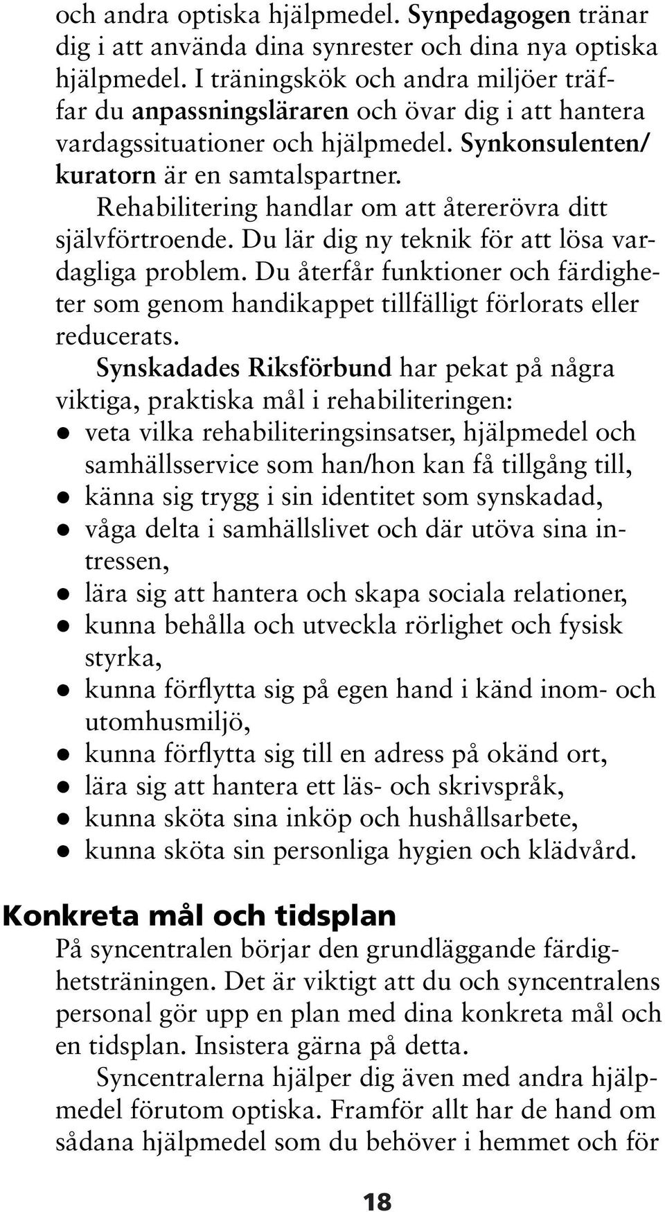 Rehabilitering handlar om att återerövra ditt självförtroende. Du lär dig ny teknik för att lösa vardagliga problem.