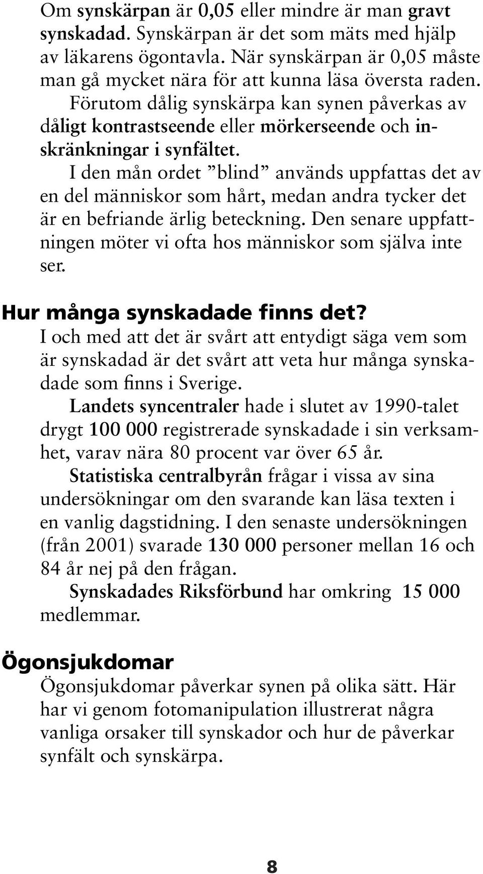 I den mån ordet blind används uppfattas det av en del människor som hårt, medan andra tycker det är en befriande ärlig beteckning.