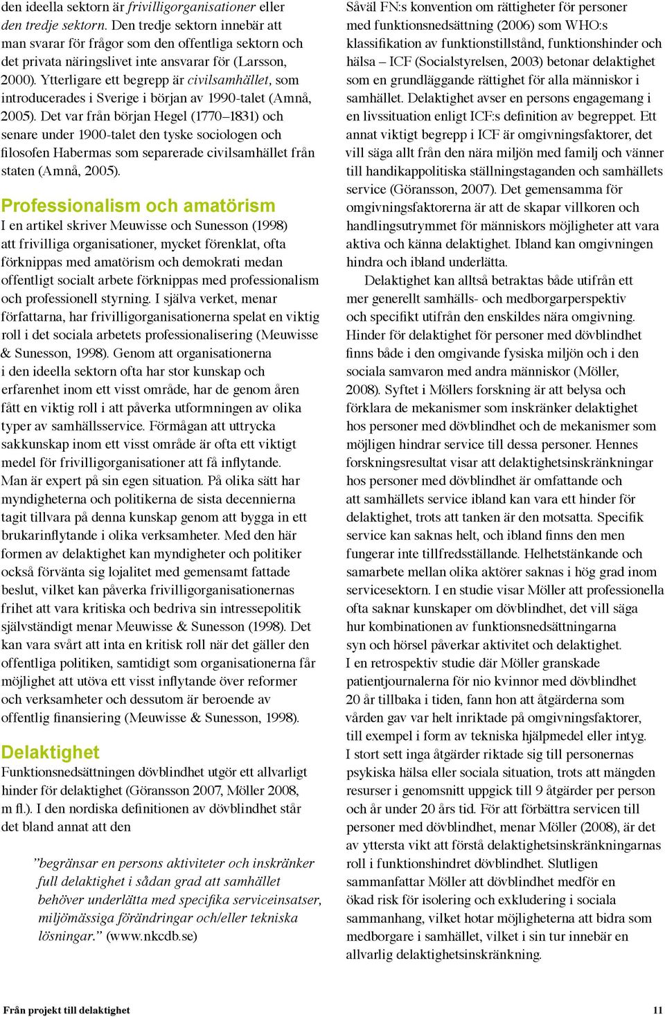 Ytterligare ett begrepp är civilsamhället, som introducerades i Sverige i början av 1990-talet (Amnå, 2005).