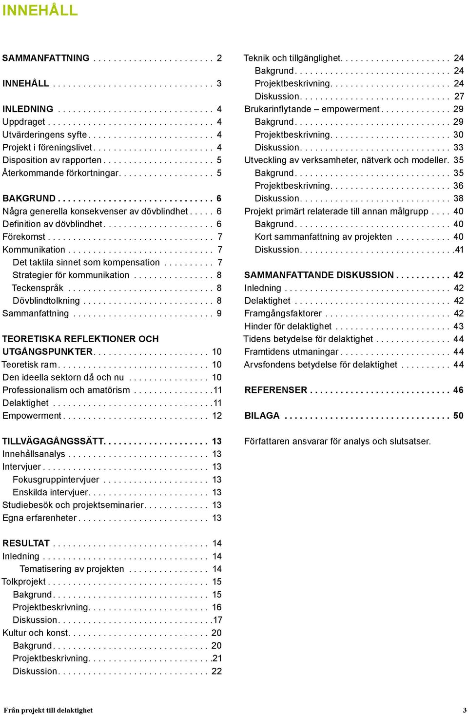 .. 7 Kommunikation.............................. 7 Det taktila sinnet som kompensation........... 7 Strategier för kommunikation................. 8 Teckenspråk.............................. 8 Dövblindtolkning.