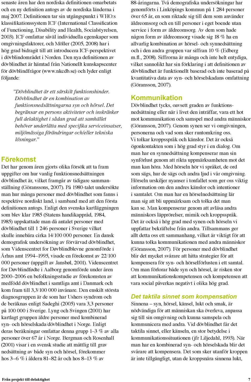 ICF omfattar såväl individuella egenskaper som omgivningsfaktorer, och Möller (2005, 2008) har i hög grad bidragit till att introducera ICF-perspektivet i dövblindområdet i Norden.