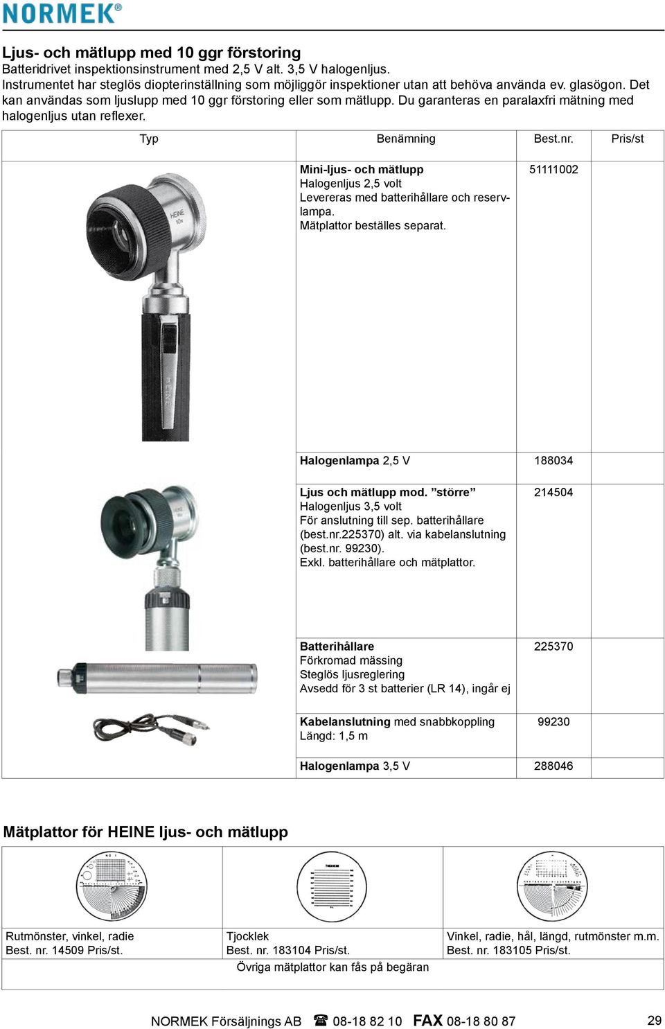 Du garanteras en paralaxfri mätning med halogenljus utan reflexer. Mini-ljus- och mätlupp Halogenljus 2,5 volt Levereras med batterihållare och reservlampa. Mätplattor beställes separat.