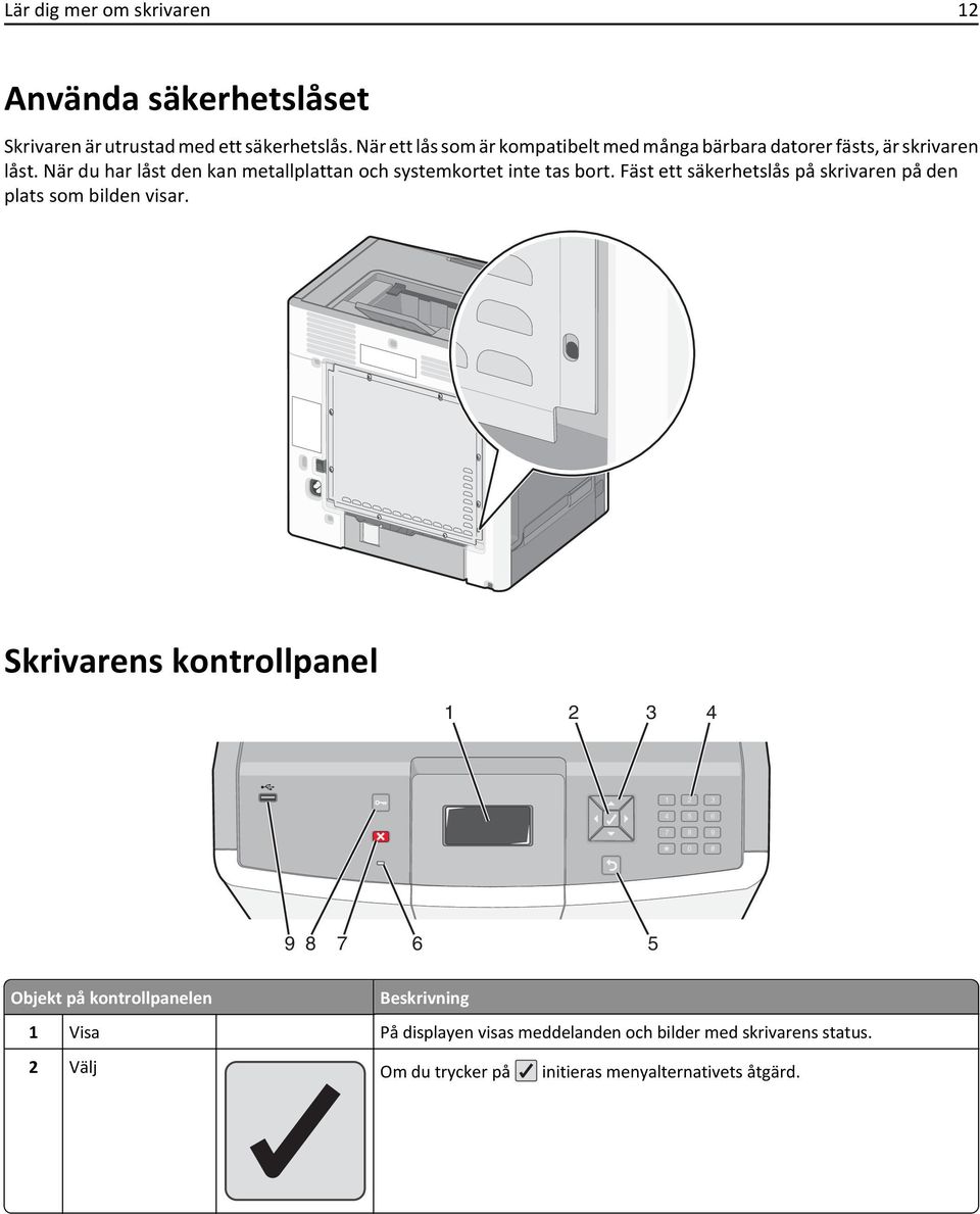 När du har låst den kan metallplattan och systemkortet inte tas bort. Fäst ett säkerhetslås på skrivaren på den plats som bilden visar.